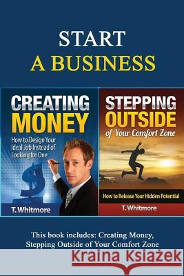 Start A Business: 2 Manuscripts - Creating Money, Stepping Outside of Your Comfort Zone Whitmore, T. 9781533119537