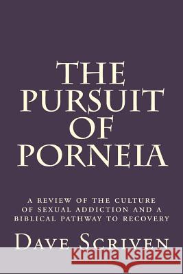 The Pursuit of Porneia: a review of the culture of sexual addiction and a biblical pathway to recovery Scriven, Dave 9781533121844