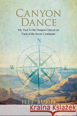 Canyon Dance: My Visit To the Deepest Canyon on Each of the Seven Continents Budd, Jeff 9781533122216