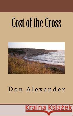 Cost of the Cross Don Alexander 9781533125361 Createspace Independent Publishing Platform