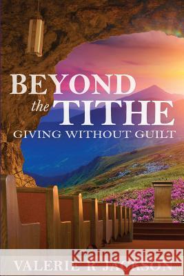 Beyond the Tithe: Giving Without Guilt Valerie R. Jackson 9781533126894 Createspace Independent Publishing Platform