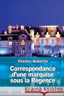 Correspondance d'une marquise sous la Régence Aubertin, Charles 9781533128768 Createspace Independent Publishing Platform