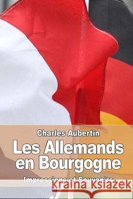 Les Allemands en Bourgogne: Impressions et Souvenirs Aubertin, Charles 9781533130518 Createspace Independent Publishing Platform