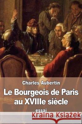 Le Bourgeois de Paris au XVIIIe siècle: Mémoires manuscrits de Siméon-Prosper Hardy Aubertin, Charles 9781533131089 Createspace Independent Publishing Platform