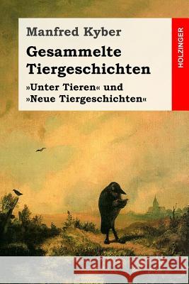 Gesammelte Tiergeschichten: Vollständige Ausgabe der Geschichten der Bände Unter Tieren und Neue Tiergeschichten Kyber, Manfred 9781533131874