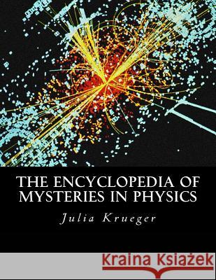 The Encyclopedia of Mysteries in Physics Julia M. Krueger 9781533132963