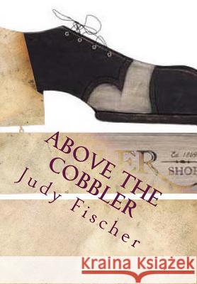 Above the Cobbler Judy Fischer 9781533132987 Createspace Independent Publishing Platform