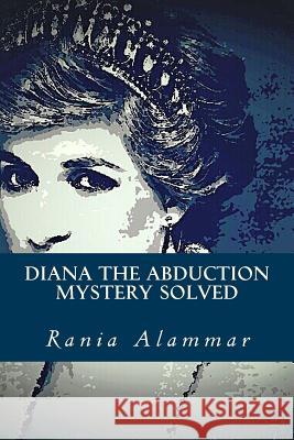 Diana The Abduction: Mystery Solved Alammar, Rania 9781533133700