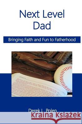 Next Level Dad: Bringing Faith and Fun to Fatherhood Derek L. Polen 9781533134349 Createspace Independent Publishing Platform