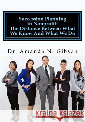 Succession Planning in Nonprofit: The Distance Between What We Know And What We Do Gibson, Amanda N. 9781533137326 Createspace Independent Publishing Platform