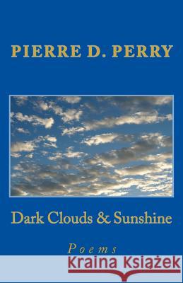 Dark Clouds & Sunshine: Poems Pierre D. Perry 9781533137401 Createspace Independent Publishing Platform