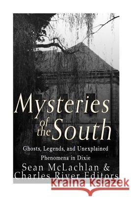 Mysteries of the South: Ghosts, Legends, and Unexplained Phenomena in Dixie Charles River Editors 9781533137555 Createspace Independent Publishing Platform