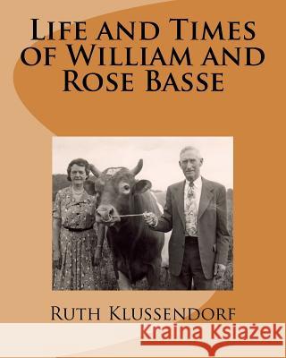 Life and Times of William and Rose Basse: as told by their daughter, Ruth Marie Basse Klussendorf Hirsh, Barbara Jean 9781533137937 Createspace Independent Publishing Platform
