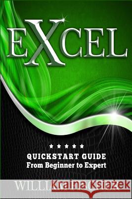 Excel: QuickStart Guide - From Beginner to Expert William Fischer 9781533137951 Createspace Independent Publishing Platform