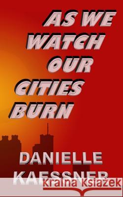 As We Watch Our Cities Burn Danielle Kaessner 9781533138330