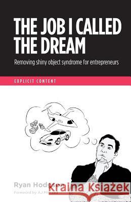 The Job I Called a Dream: Removing Shiny Object Syndrome for Entrepreneurs Ryan Hodgson Aj Mihrzad 9781533138521 Createspace Independent Publishing Platform