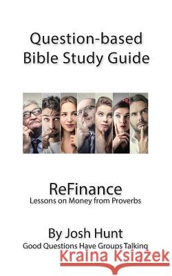 Question-Based Bible Study Guide -- ReFinance: Good Questions Have Groups Talking Hunt, Josh 9781533138637 Createspace Independent Publishing Platform