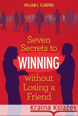 Seven Secrets to WINNING without Losing a Friend Scarpino, William J. 9781533140876 Createspace Independent Publishing Platform