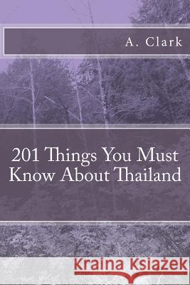 201 Things You Must Know about Thailand A. Clark 9781533141279 Createspace Independent Publishing Platform