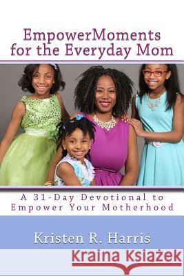 EmpowerMoments for the Everyday Mom: 31-Day Devotional to Empower Your Motherhood Harris, Jenesys K. 9781533141750 Createspace Independent Publishing Platform