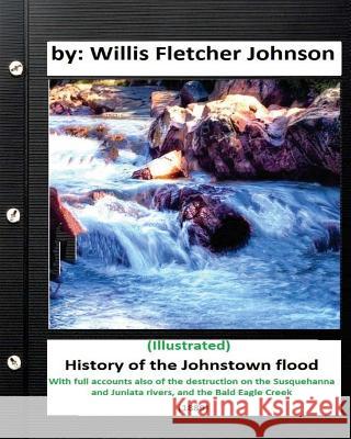 History of the Johnstown Flood (1889) by: Willis Fletcher Johnson (Illustrated) Willis Fletcher Johnson 9781533142290