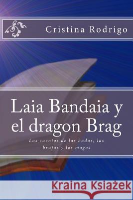 Laia Bandaia y el dragon Brag: Los cuentos de las hadas, las brujas y los magos Rodrigo, Cristina 9781533144508 Createspace Independent Publishing Platform