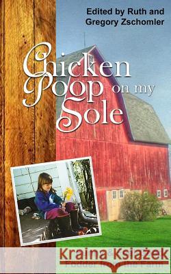 Chicken Poop on My Sole: Funny & Feel-Good Fodder from the Farm Gregory Zschomler Ruth Zschomler Gregory Zschomler 9781533146670 Createspace Independent Publishing Platform