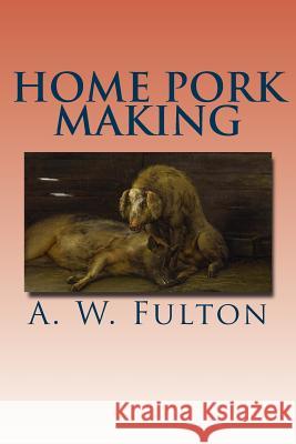 Home Pork Making A. W. Fulton 9781533146977 Createspace Independent Publishing Platform