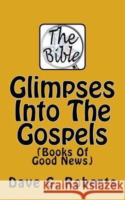 Glimpses Into The Gospels: Books Of Good News Roberts, Dave G. 9781533147516