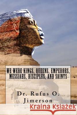 We Were Kings, Queens, Emperors, Messiahs, Disciples, and Saints Rufus O. Jimerson Dr Rufus O. Jimerson 9781533147684 Createspace Independent Publishing Platform