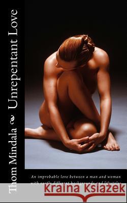 Unrepentant Love: An improbable love between a man and woman with vastly different backgrounds and lifestyles Thom Mindala 9781533147738