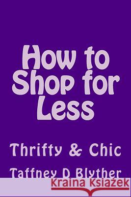 How to Shop for Less: Thrifty & Chic Taffney D. Blyther 9781533148490 Createspace Independent Publishing Platform