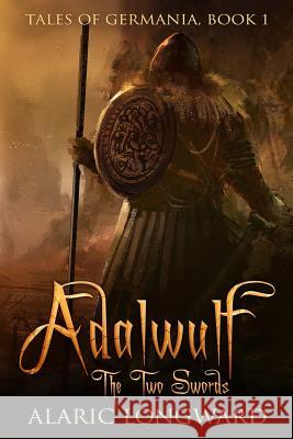 Adalwulf: The Two Swords Alaric Longward 9781533149121 Createspace Independent Publishing Platform