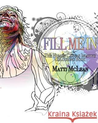 Fill Me In: The Human Canvas Initiative Colouring Book for Adults McLean, Matti 9781533149572 Createspace Independent Publishing Platform