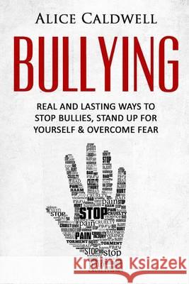 Bullying: Real And Lasting Ways To Stop Bullies, Stand Up For Yourself And Overcome Fear Caldwell, Alice 9781533150004 Createspace Independent Publishing Platform