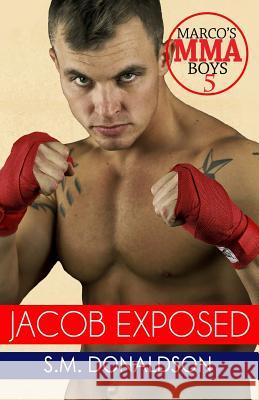 Jacob Exposed: Jacob Exposed: Marco's MMA Boys Donaldson, S. M. 9781533152008 Createspace Independent Publishing Platform