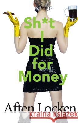 Shit I Did for Money Aften Locken 9781533153159 Createspace Independent Publishing Platform