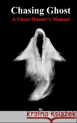 Chasing Ghost: A Ghost Hunter's Manual Mr Jeffrey Alan Poe 9781533153449