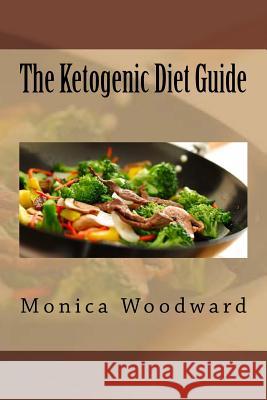 The Ketogenic Diet Guide Monica Woodward 9781533154606 Createspace Independent Publishing Platform