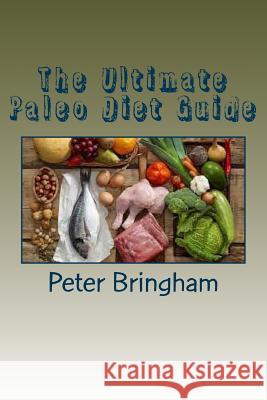 The Ultimate Paleo Diet Guide Peter Bringham 9781533154781 Createspace Independent Publishing Platform