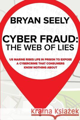 Cyber Fraud: The Web of Lies: US Marine Risks Life in Prison To Expose a Cybercrime That Consumers Know Nothing About Chicquette, Jonathan 9781533156778 Createspace Independent Publishing Platform