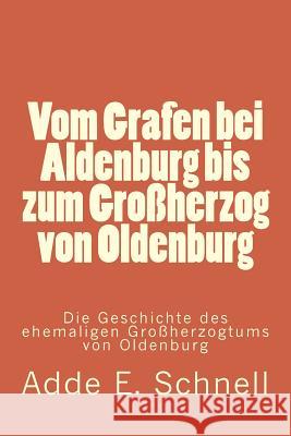 Vom Grafen bei Aldenburg bis zum Großherzog von Oldenburg: Die Geschichte des ehemaligen Großherzogtums von Oldenburg Schnell, Adde E. 9781533157386 Createspace Independent Publishing Platform