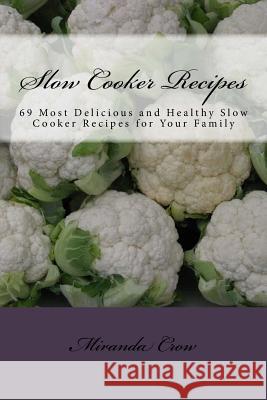 Slow Cooker Recipes: 69 Most Delicious and Healthy Slow Cooker Recipes for Your Family Miranda Crow 9781533157744 Createspace Independent Publishing Platform