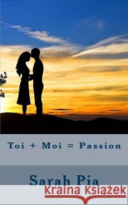 Toi + Moi = Passion Sarah Pia 9781533158314 Createspace Independent Publishing Platform