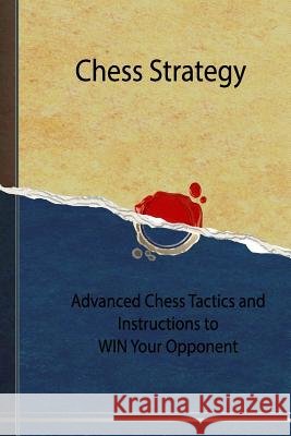 Chess Strategy: Advanced Chess Tactics and Instructions to WIN Your Opponent Chek, Tatiana 9781533158574