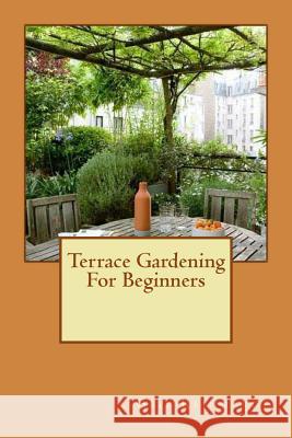 Terrace Gardening For Beginners Reinhardt, Gail 9781533161581 Createspace Independent Publishing Platform