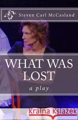What Was Lost: A Play Steven Carl McCasland 9781533161925