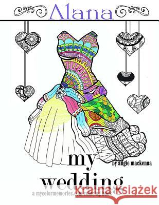 My Wedding: Alana: Adult Coloring Book, Personalized Gifts, Engagement Gifts, and Wedding Gifts Angie MacKenna 9781533163615 Createspace Independent Publishing Platform