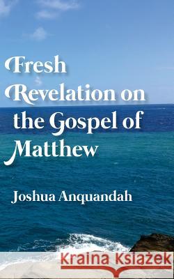Fresh Revelation on the Gospel of Matthew Joshua Anquandah 9781533163691 Createspace Independent Publishing Platform