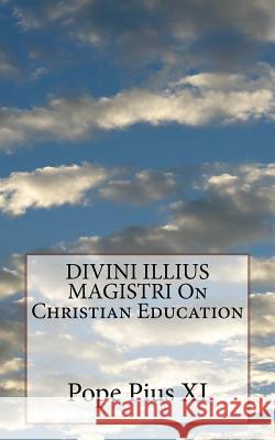 DIVINI ILLIUS MAGISTRI On Christian Education Pius XI, Pope 9781533164551
